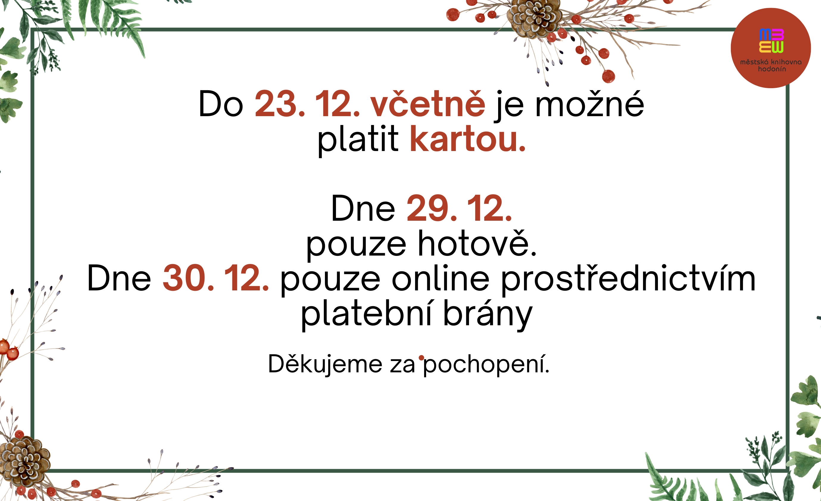 Do 23. 12. včetně je možné platit kartou. Dne 29. 12. pouze hotově. 30.12.2025 není možné platit hotově ani kartou,můžete využít možnosti online plateb prostřednictvím platební brány.
Děkujeme za pochopení.